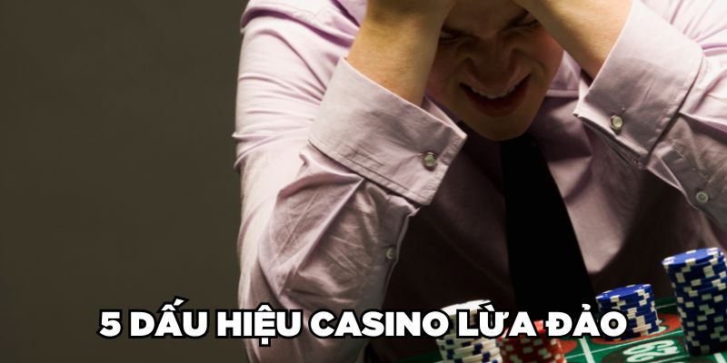 5 dấu hiệu Casino lừa đảo 