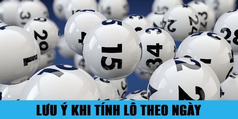 Các lưu ý cần nhớ đảm bảo tính lô theo ngày trúng lớn