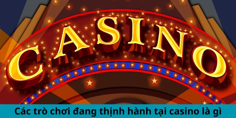 Các trò chơi đang thịnh hành tại casino là gì