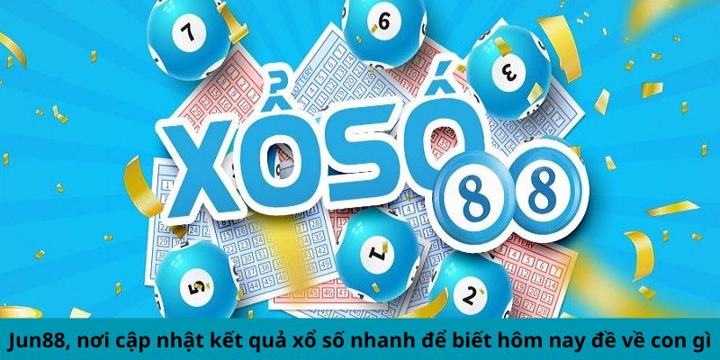 Jun88 cập nhật KQXS nhanh để biết hôm nay đề về con gì