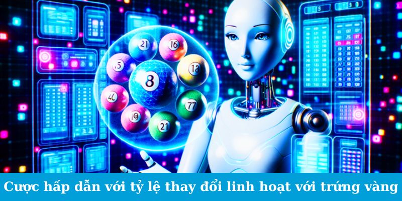 Cược hấp dẫn với tỷ lệ thay đổi linh hoạt với trứng vàng