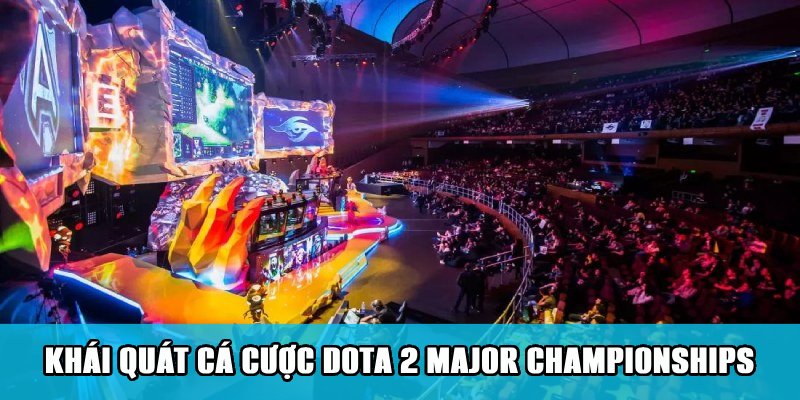 Khái quát về loại hình cá cược Dota 2 Major Championships