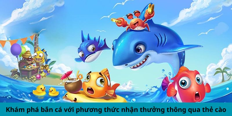 Khám phá bắn cá với phương thức nhận thưởng thông qua thẻ cào