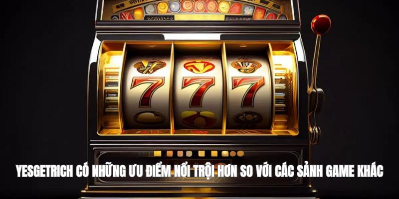 Sảnh YesGetRich có nhiều ưu điểm vượt trội hơn so với các sảnh game khác